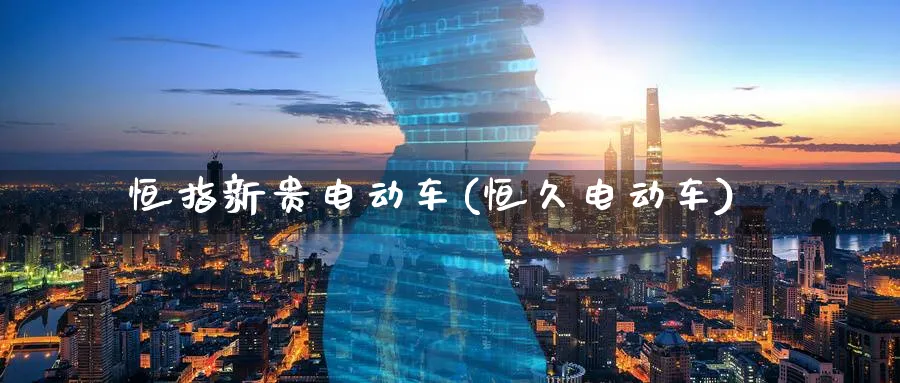 恒指新贵电动车(恒久电动车)_https://www.nyyysy.com_期货喊单_第1张