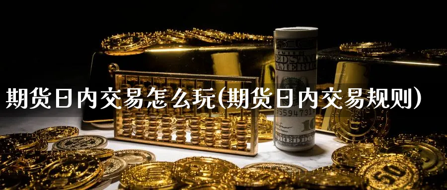 期货日内交易怎么玩(期货日内交易规则)_https://www.nyyysy.com_期货直播_第1张