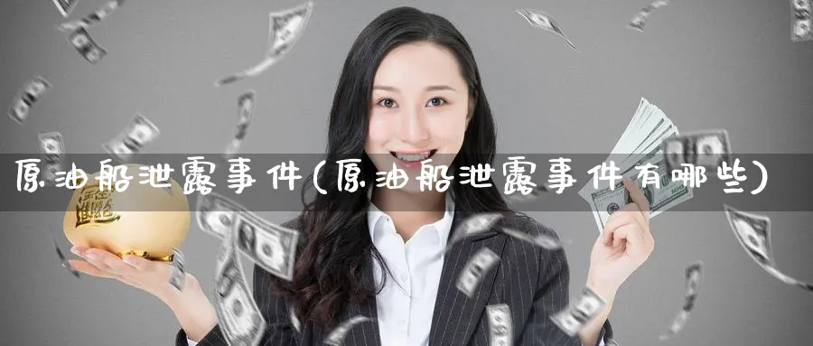 原油船泄露事件(原油船泄露事件有哪些)_期货行情_第1张_南严期货 原油船泄露事件(原油船泄露事件有哪些)_https://www.nyyysy.com_期货行情_第1张
