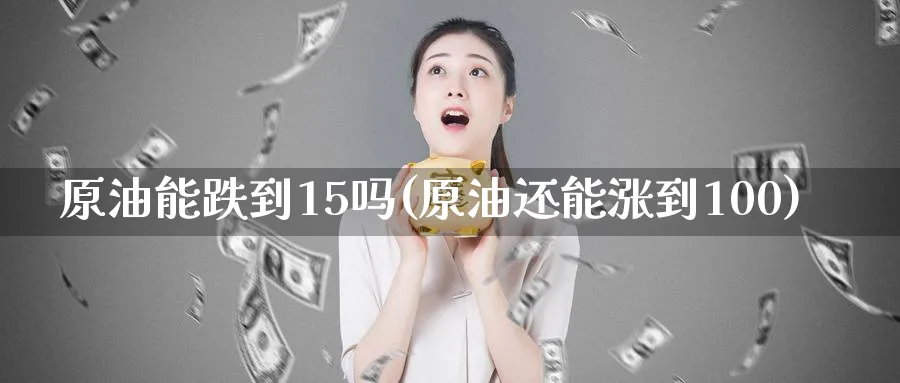 原油能跌到15吗(原油还能涨到100)_https://www.nyyysy.com_期货分析_第1张