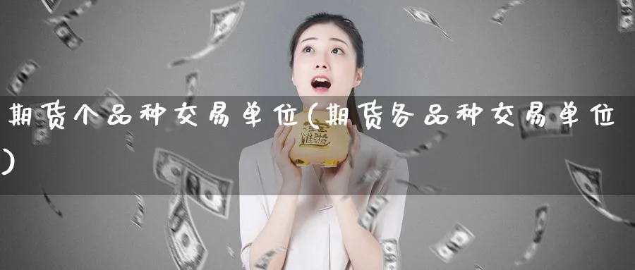 期货个品种交易单位(期货各品种交易单位)_https://www.nyyysy.com_期货平台_第1张
