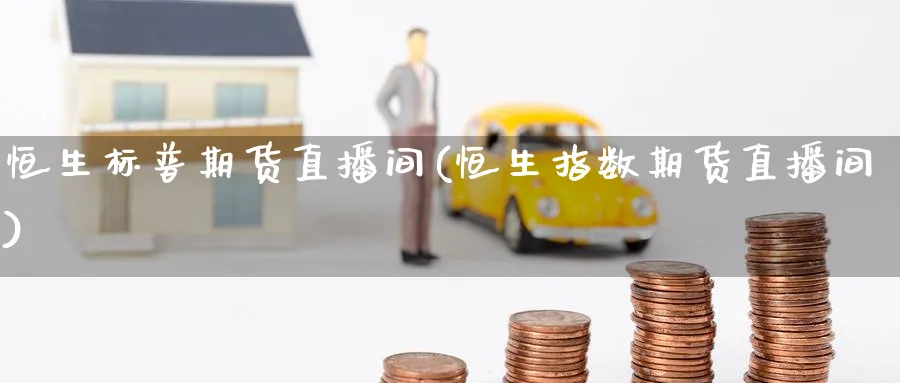 恒生标普期货直播间(恒生指数期货直播间)_期货分析_第1张_南严期货 恒生标普期货直播间(恒生指数期货直播间)_https://www.nyyysy.com_期货分析_第1张
