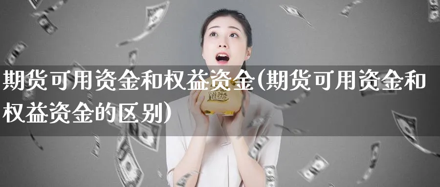 期货可用资金和权益资金(期货可用资金和权益资金的区别)_https://www.nyyysy.com_期货平台_第1张