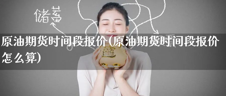 原油期货时间段报价(原油期货时间段报价怎么算)_https://www.nyyysy.com_期货直播_第1张