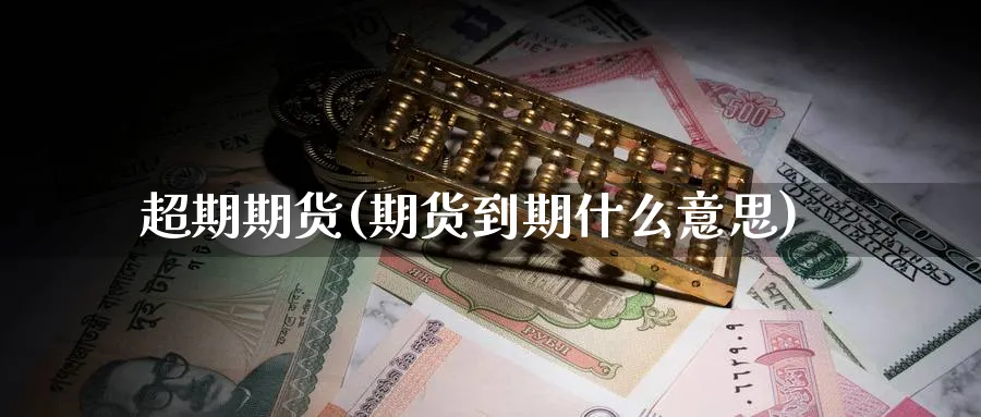 超期期货(期货到期什么意思)_https://www.nyyysy.com_期货市场_第1张