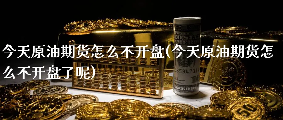 今天原油期货怎么不开盘(今天原油期货怎么不开盘了呢)_https://www.nyyysy.com_期货分析_第1张