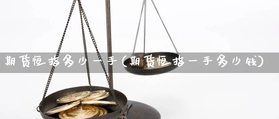 期货恒指多少一手(期货恒指一手多少钱)_https://www.nyyysy.com_期货平台_第1张