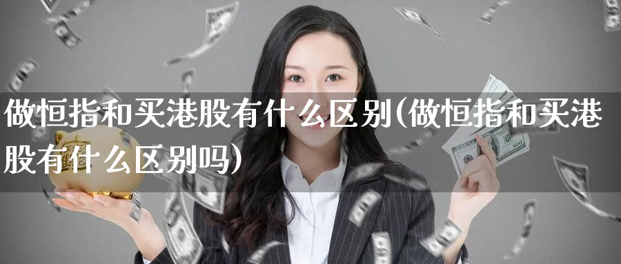 做恒指和买港股有什么区别(做恒指和买港股有什么区别吗)_https://www.nyyysy.com_期货平台_第1张