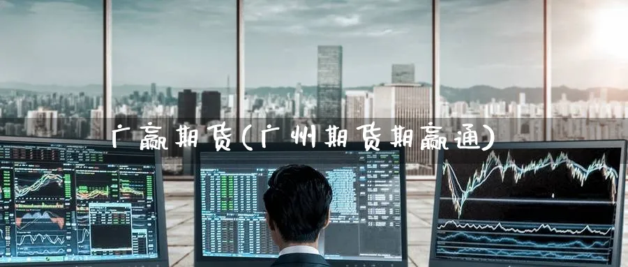 广赢期货(广州期货期赢通)_期货平台_第1张_南严期货 广赢期货(广州期货期赢通)_https://www.nyyysy.com_期货平台_第1张