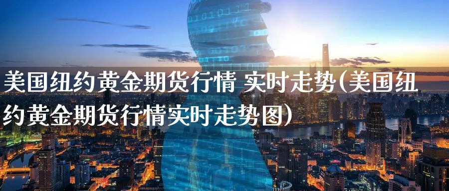 美国纽约黄金期货行情 实时走势(美国纽约黄金期货行情实时走势图)_https://www.nyyysy.com_期货市场_第1张