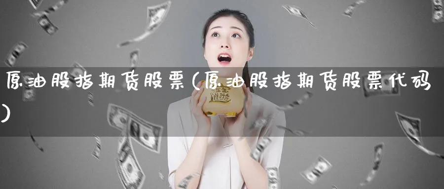 原油股指期货股票(原油股指期货股票代码)_https://www.nyyysy.com_期货直播_第1张