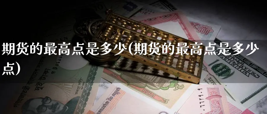 期货的最高点是多少(期货的最高点是多少点)_https://www.nyyysy.com_期货分析_第1张