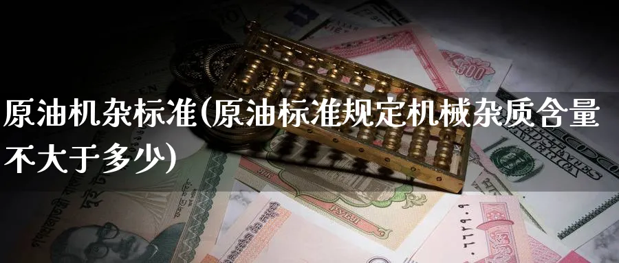 原油机杂标准(原油标准规定机械杂质含量不大于多少)_https://www.nyyysy.com_期货平台_第1张