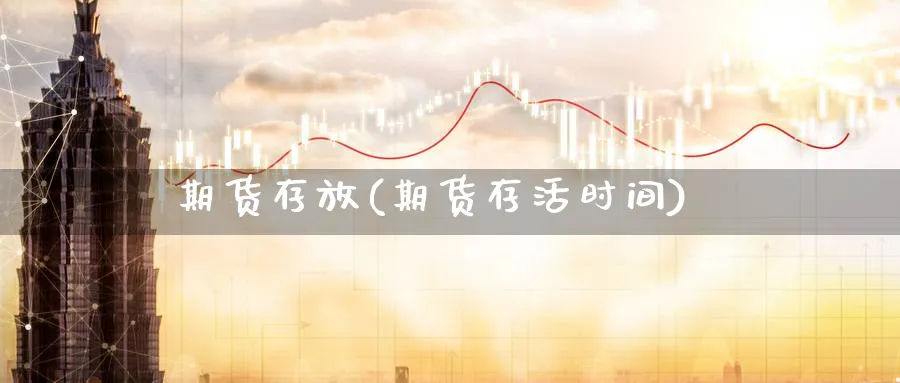 期货存放(期货存活时间)_https://www.nyyysy.com_期货市场_第1张