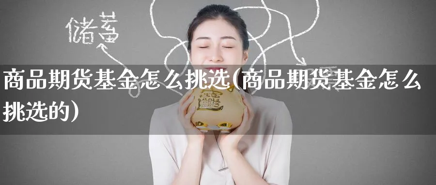 商品期货基金怎么挑选(商品期货基金怎么挑选的)_https://www.nyyysy.com_期货市场_第1张