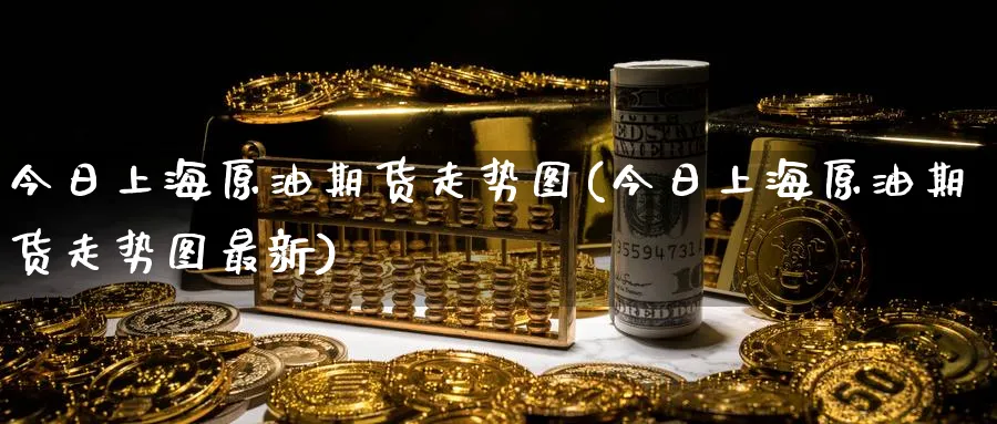 今日上海原油期货走势图(今日上海原油期货走势图最新)_期货直播_第1张_南严期货 今日上海原油期货走势图(今日上海原油期货走势图最新)_https://www.nyyysy.com_期货直播_第1张