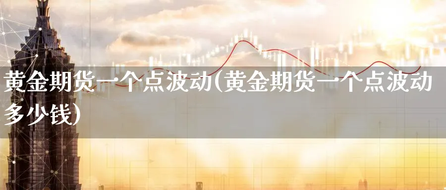 黄金期货一个点波动(黄金期货一个点波动多少钱)_https://www.nyyysy.com_期货直播_第1张