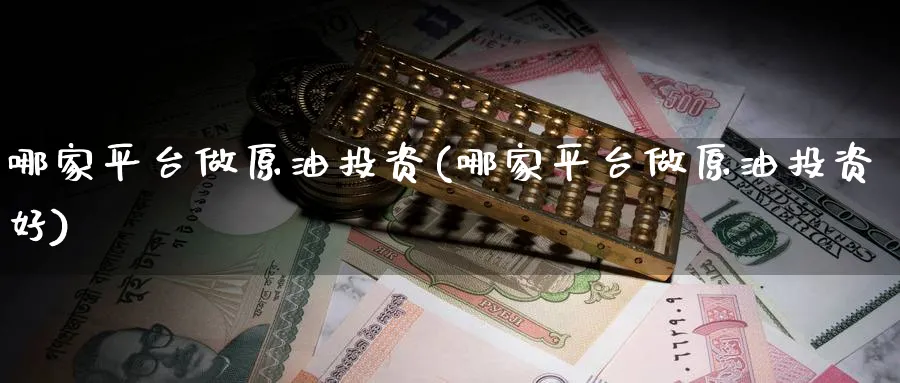 哪家平台做原油投资(哪家平台做原油投资好)_https://www.nyyysy.com_期货直播_第1张