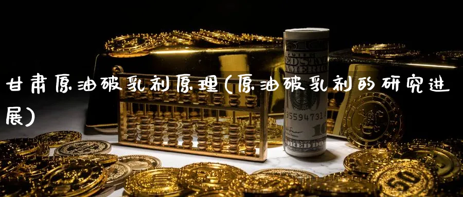 甘肃原油破剂原理(原油破剂的研究进展)_https://www.nyyysy.com_期货平台_第1张