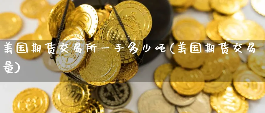 美国期货交易所一手多少吨(美国期货交易量)_https://www.nyyysy.com_期货平台_第1张