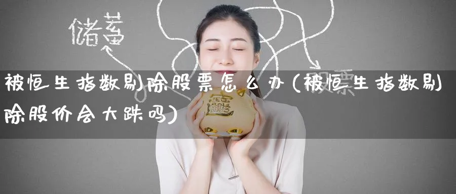 被恒生指数剔除股票怎么办(被恒生指数剔除股价会大跌吗)_https://www.nyyysy.com_期货分析_第1张