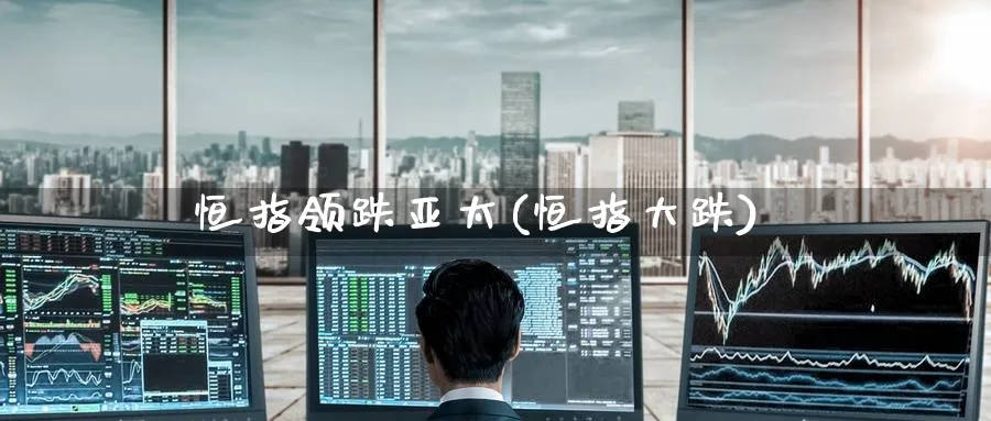 恒指领跌亚太(恒指大跌)_https://www.nyyysy.com_期货市场_第1张