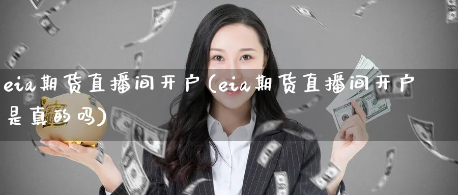 eia期货直播间开户(eia期货直播间开户是真的吗)_https://www.nyyysy.com_期货行情_第1张