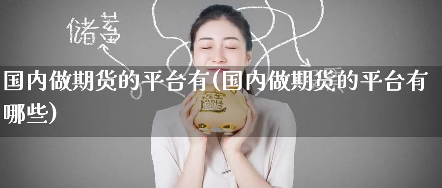 国内做期货的平台有(国内做期货的平台有哪些)_期货喊单_第1张_南严期货 国内做期货的平台有(国内做期货的平台有哪些)_https://www.nyyysy.com_期货喊单_第1张