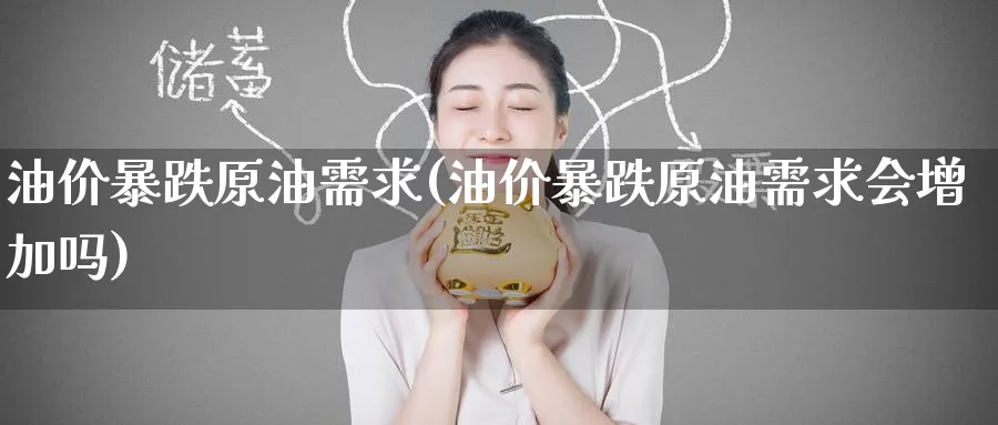 油价暴跌原油需求(油价暴跌原油需求会增加吗)_https://www.nyyysy.com_期货直播_第1张