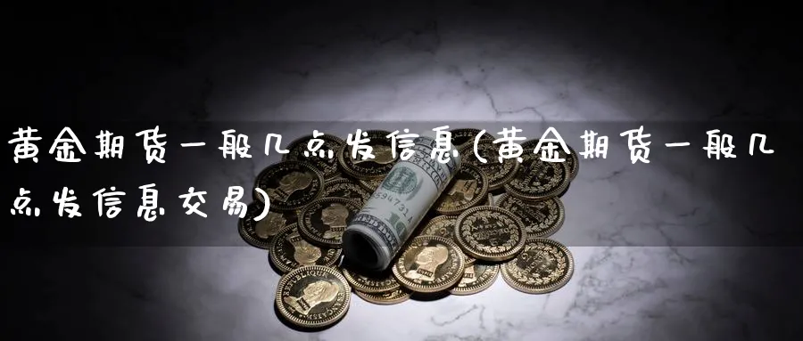 黄金期货一般几点发信息(黄金期货一般几点发信息交易)_https://www.nyyysy.com_期货分析_第1张