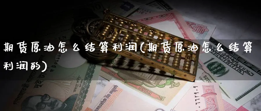 期货原油怎么结算利润(期货原油怎么结算利润的)_https://www.nyyysy.com_期货直播_第1张