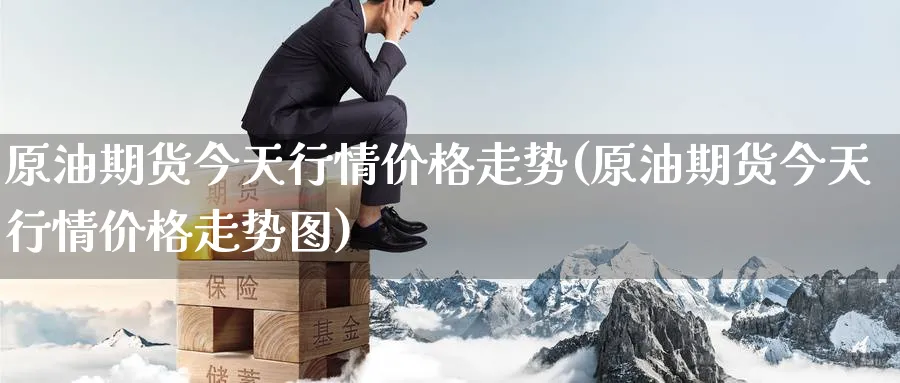 原油期货今天行情价格走势(原油期货今天行情价格走势图)_https://www.nyyysy.com_期货平台_第1张