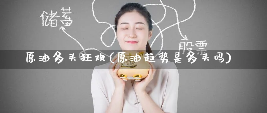 原油多头狂欢(原油趋势是多头吗)_https://www.nyyysy.com_期货直播_第1张