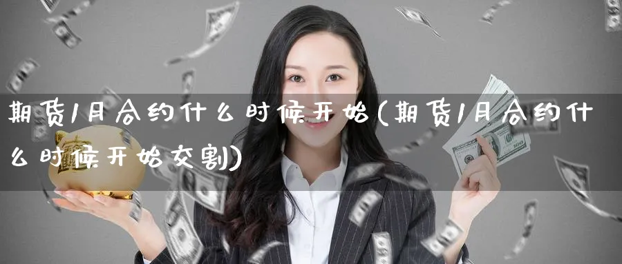 期货1月合约什么时候开始(期货1月合约什么时候开始交割)_https://www.nyyysy.com_期货行情_第1张