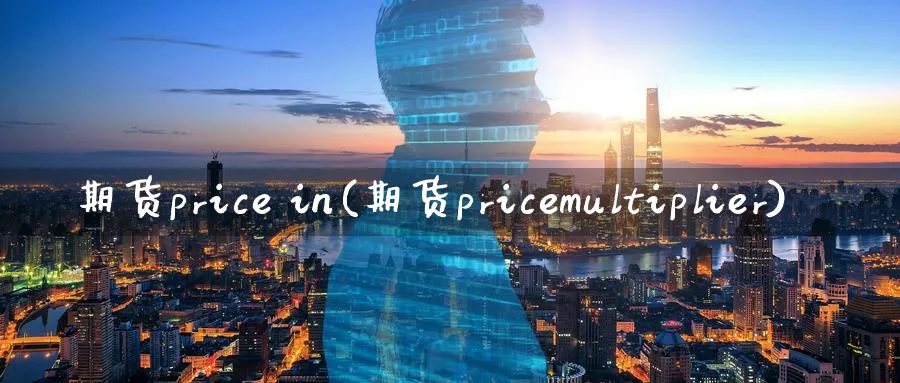 期货price in(期货pricemultiplier)_https://www.nyyysy.com_期货分析_第1张