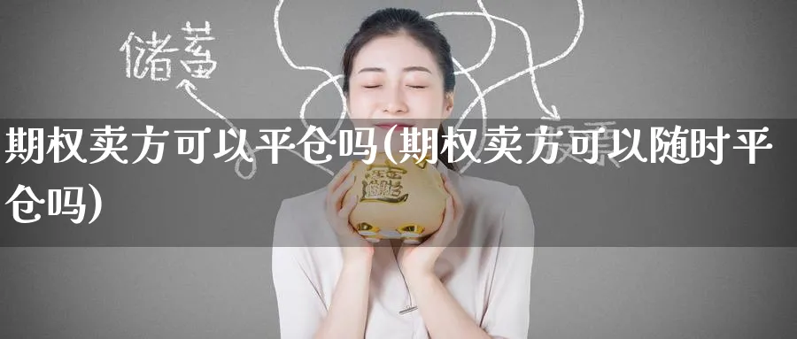 期权卖方可以平仓吗(期权卖方可以随时平仓吗)_https://www.nyyysy.com_期货行情_第1张