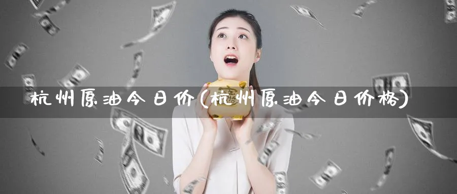 杭州原油今日价(杭州原油今日价格)_期货分析_第1张_南严期货 杭州原油今日价(杭州原油今日价格)_https://www.nyyysy.com_期货分析_第1张