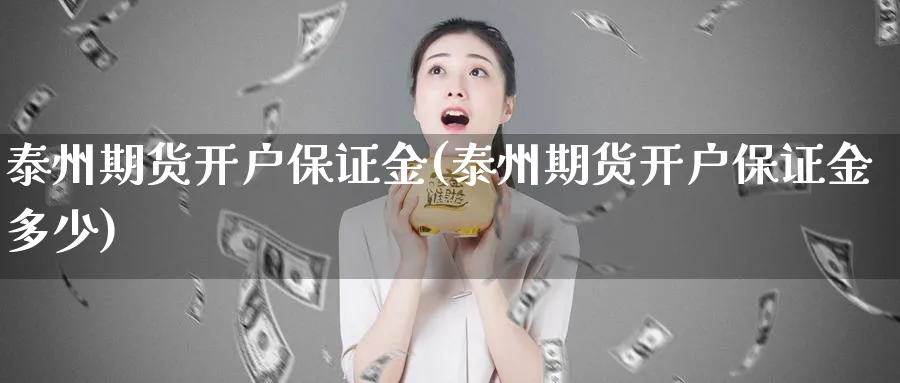 泰州期货开户保证金(泰州期货开户保证金多少)_https://www.nyyysy.com_期货喊单_第1张