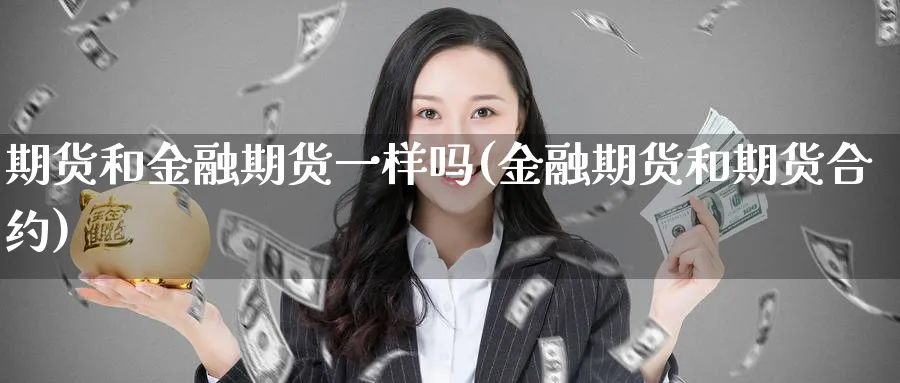 期货和金融期货一样吗(金融期货和期货合约)_https://www.nyyysy.com_期货市场_第1张