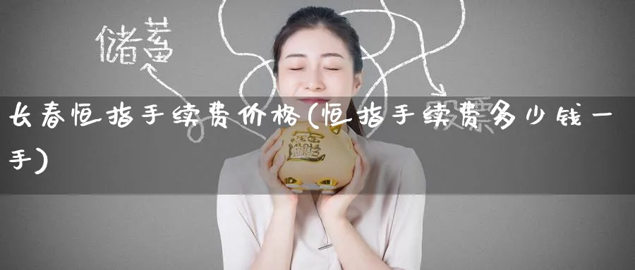 长春恒指手续费价格(恒指手续费多少钱一手)_https://www.nyyysy.com_期货喊单_第1张