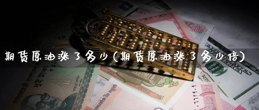 期货原油涨了多少(期货原油涨了多少倍)_https://www.nyyysy.com_期货喊单_第1张