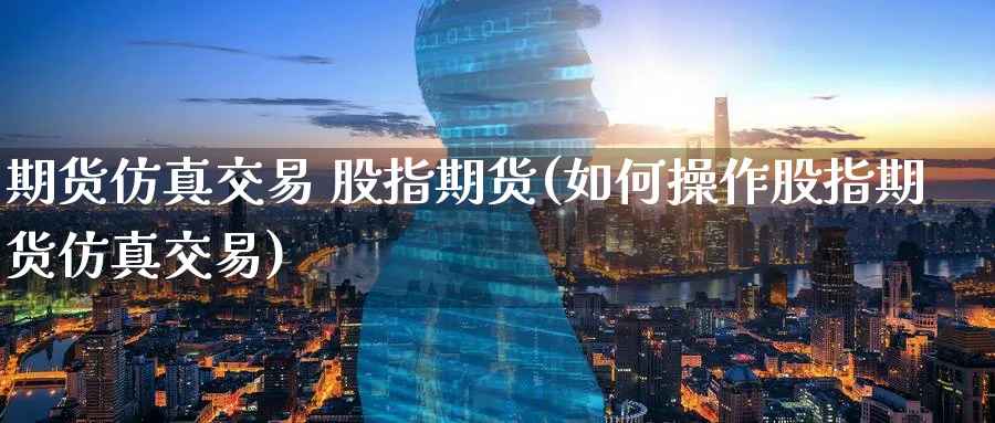 期货仿真交易 股指期货(如何操作股指期货仿真交易)_https://www.nyyysy.com_期货行情_第1张