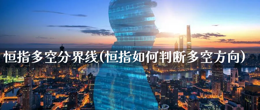 恒指多空分界线(恒指如何判断多空方向)_https://www.nyyysy.com_期货直播_第1张