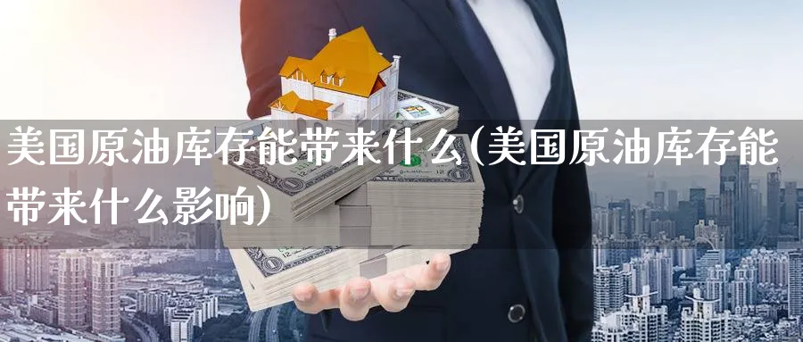 美国原油库存能带来什么(美国原油库存能带来什么影响)_https://www.nyyysy.com_期货直播_第1张