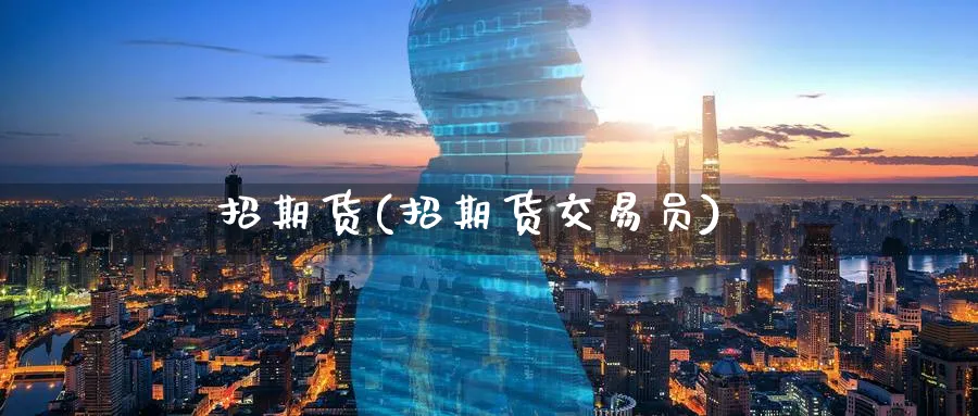 招期货(招期货交易员)_https://www.nyyysy.com_期货分析_第1张