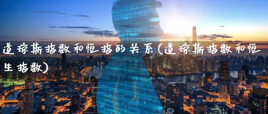 道琼斯指数和恒指的关系(道琼斯指数和恒生指数)_https://www.nyyysy.com_期货平台_第1张