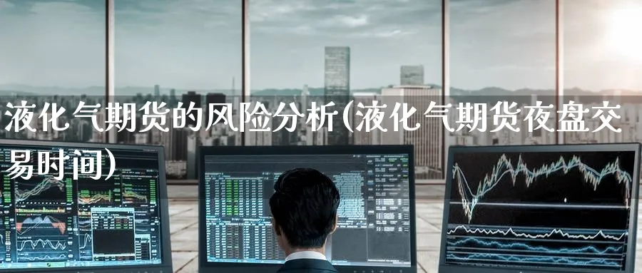 液化气期货的风险分析(液化气期货夜盘交易时间)_https://www.nyyysy.com_期货平台_第1张