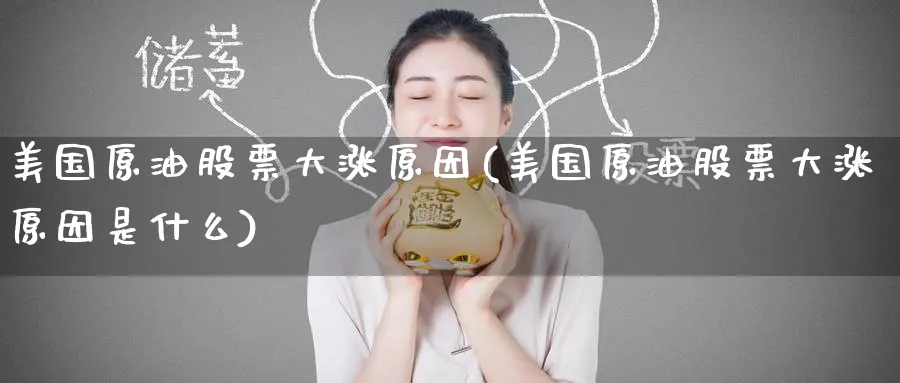 美国原油股票大涨原因(美国原油股票大涨原因是什么)_https://www.nyyysy.com_期货市场_第1张
