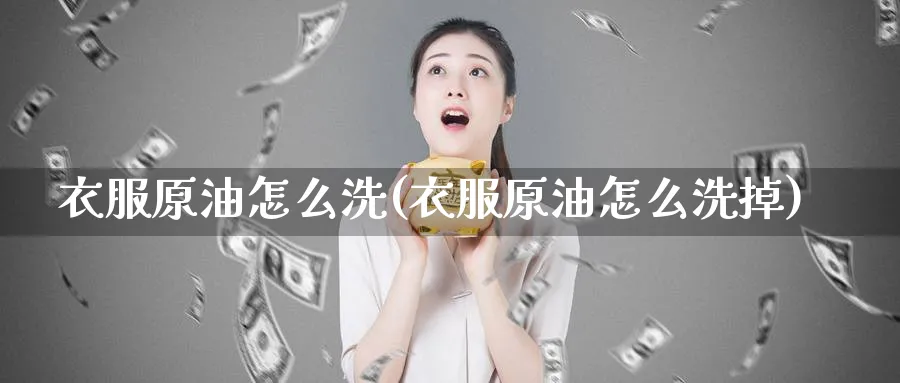 衣服原油怎么洗(衣服原油怎么洗掉)_https://www.nyyysy.com_期货行情_第1张