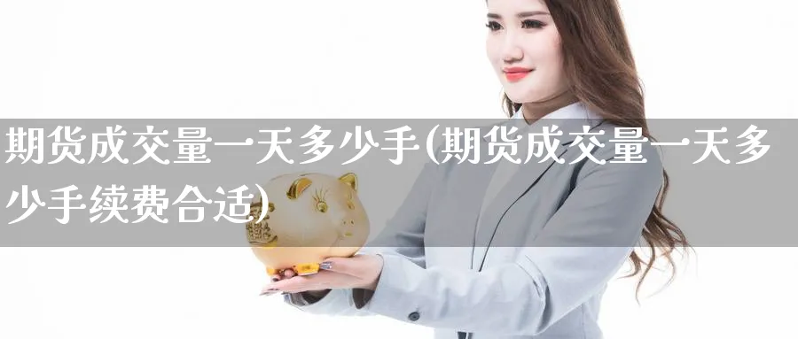 期货成交量一天多少手(期货成交量一天多少手续费合适)_https://www.nyyysy.com_期货分析_第1张